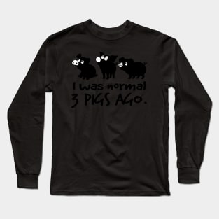 I was normal 3 pigs ago. Long Sleeve T-Shirt